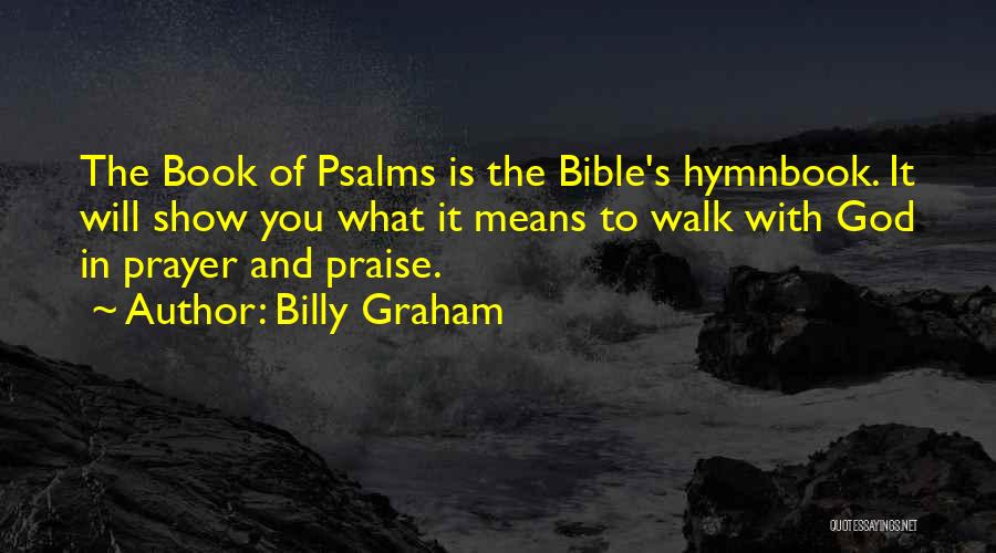 Billy Graham Quotes: The Book Of Psalms Is The Bible's Hymnbook. It Will Show You What It Means To Walk With God In