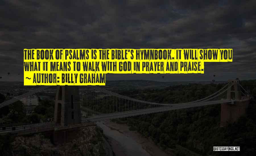 Billy Graham Quotes: The Book Of Psalms Is The Bible's Hymnbook. It Will Show You What It Means To Walk With God In