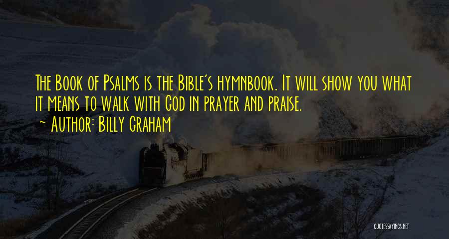 Billy Graham Quotes: The Book Of Psalms Is The Bible's Hymnbook. It Will Show You What It Means To Walk With God In