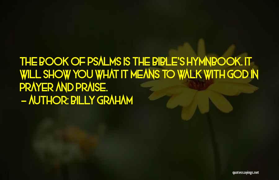 Billy Graham Quotes: The Book Of Psalms Is The Bible's Hymnbook. It Will Show You What It Means To Walk With God In