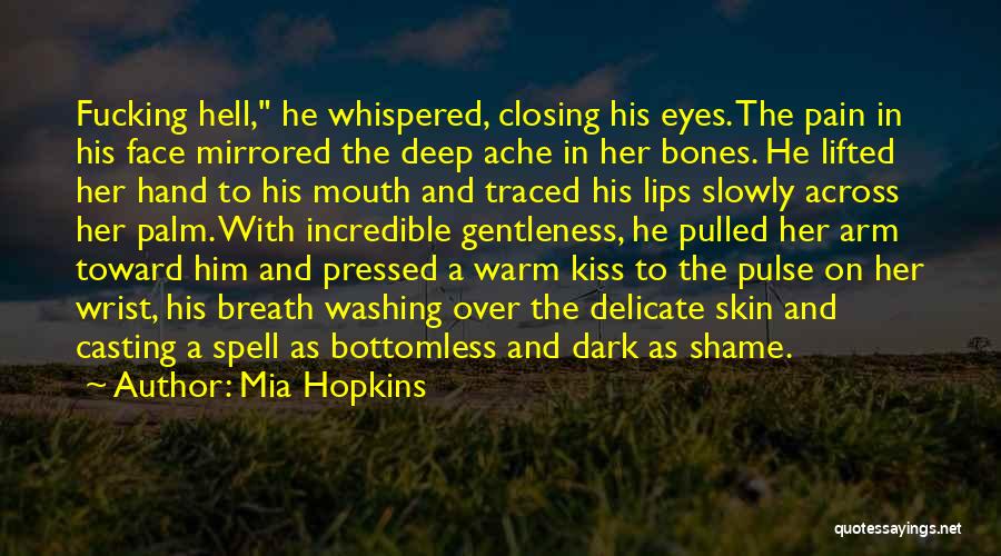 Mia Hopkins Quotes: Fucking Hell, He Whispered, Closing His Eyes. The Pain In His Face Mirrored The Deep Ache In Her Bones. He