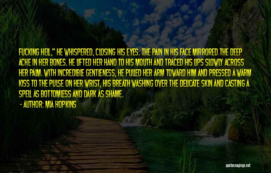 Mia Hopkins Quotes: Fucking Hell, He Whispered, Closing His Eyes. The Pain In His Face Mirrored The Deep Ache In Her Bones. He