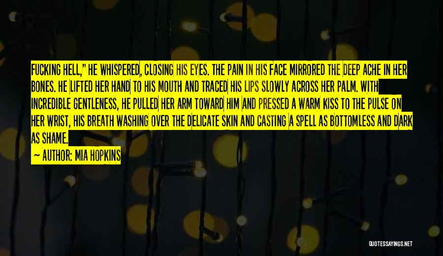 Mia Hopkins Quotes: Fucking Hell, He Whispered, Closing His Eyes. The Pain In His Face Mirrored The Deep Ache In Her Bones. He