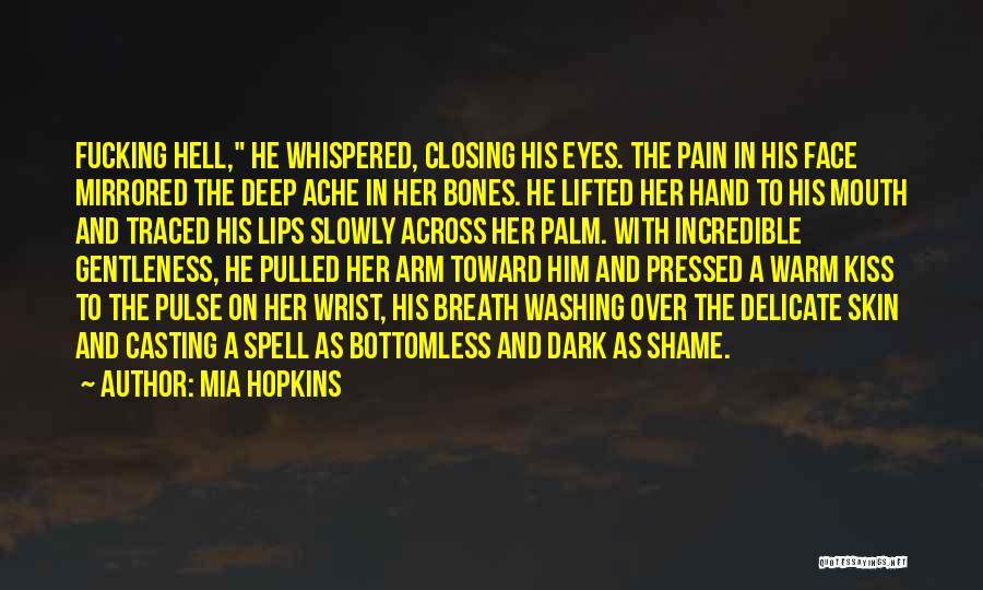 Mia Hopkins Quotes: Fucking Hell, He Whispered, Closing His Eyes. The Pain In His Face Mirrored The Deep Ache In Her Bones. He