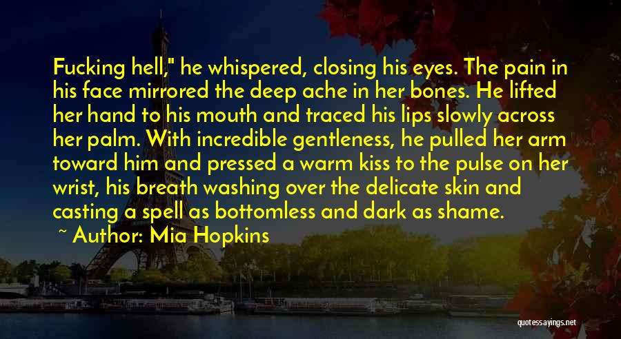 Mia Hopkins Quotes: Fucking Hell, He Whispered, Closing His Eyes. The Pain In His Face Mirrored The Deep Ache In Her Bones. He