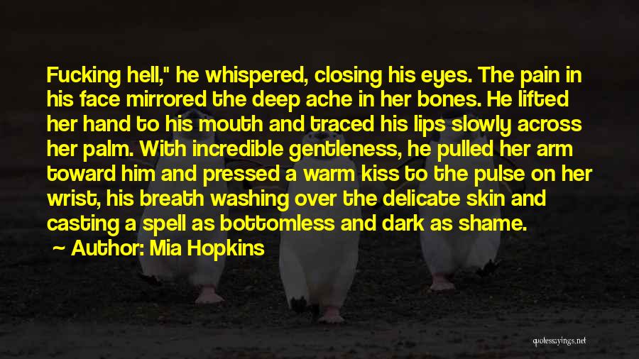 Mia Hopkins Quotes: Fucking Hell, He Whispered, Closing His Eyes. The Pain In His Face Mirrored The Deep Ache In Her Bones. He