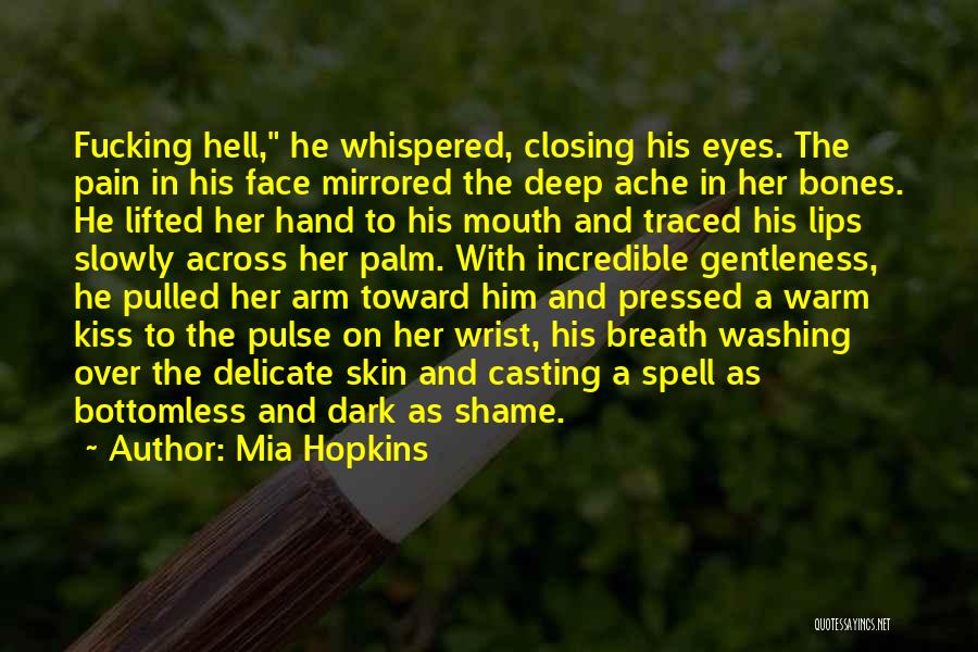 Mia Hopkins Quotes: Fucking Hell, He Whispered, Closing His Eyes. The Pain In His Face Mirrored The Deep Ache In Her Bones. He