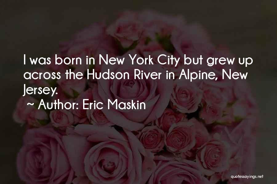 Eric Maskin Quotes: I Was Born In New York City But Grew Up Across The Hudson River In Alpine, New Jersey.