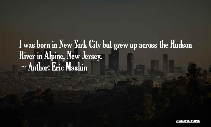 Eric Maskin Quotes: I Was Born In New York City But Grew Up Across The Hudson River In Alpine, New Jersey.