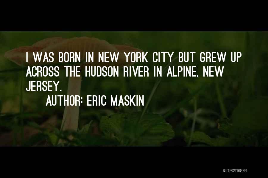 Eric Maskin Quotes: I Was Born In New York City But Grew Up Across The Hudson River In Alpine, New Jersey.