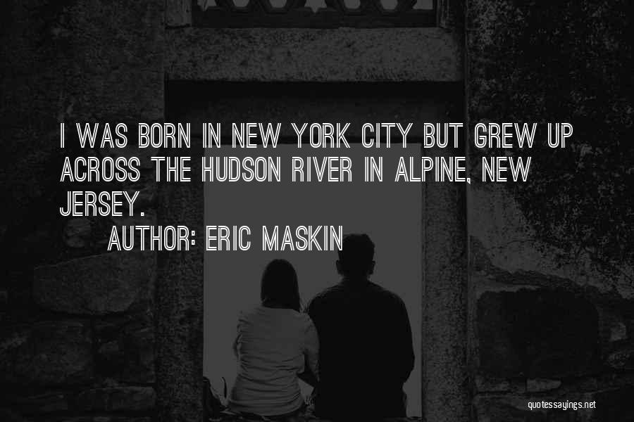 Eric Maskin Quotes: I Was Born In New York City But Grew Up Across The Hudson River In Alpine, New Jersey.