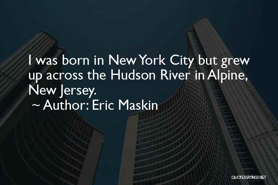 Eric Maskin Quotes: I Was Born In New York City But Grew Up Across The Hudson River In Alpine, New Jersey.