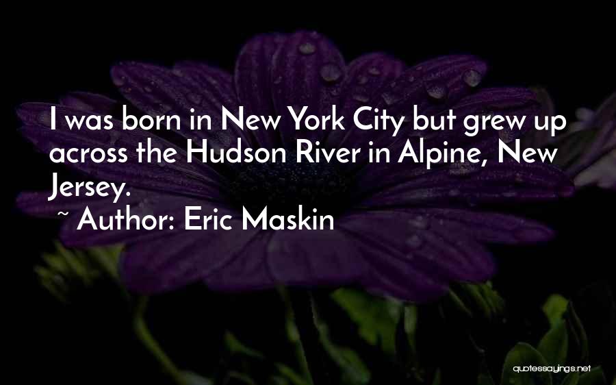 Eric Maskin Quotes: I Was Born In New York City But Grew Up Across The Hudson River In Alpine, New Jersey.