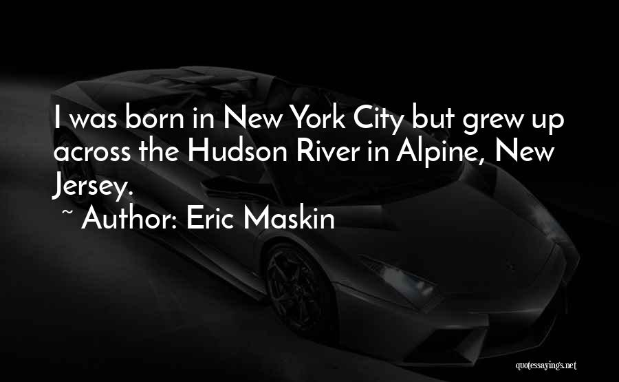 Eric Maskin Quotes: I Was Born In New York City But Grew Up Across The Hudson River In Alpine, New Jersey.