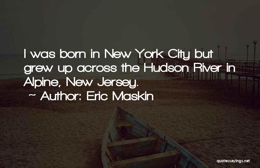 Eric Maskin Quotes: I Was Born In New York City But Grew Up Across The Hudson River In Alpine, New Jersey.