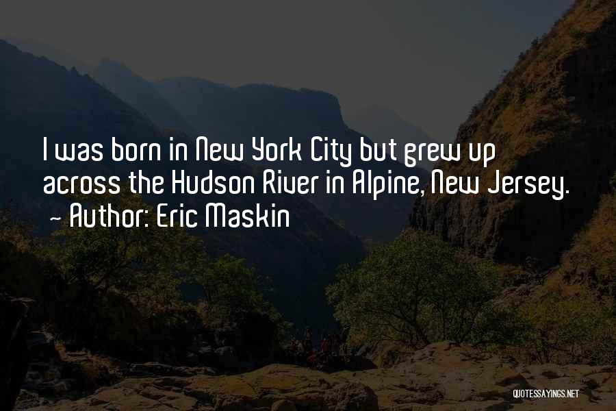 Eric Maskin Quotes: I Was Born In New York City But Grew Up Across The Hudson River In Alpine, New Jersey.