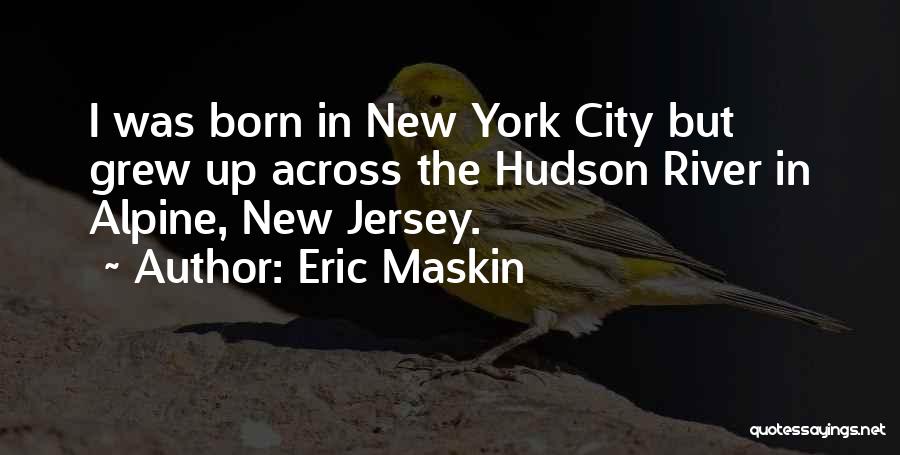 Eric Maskin Quotes: I Was Born In New York City But Grew Up Across The Hudson River In Alpine, New Jersey.