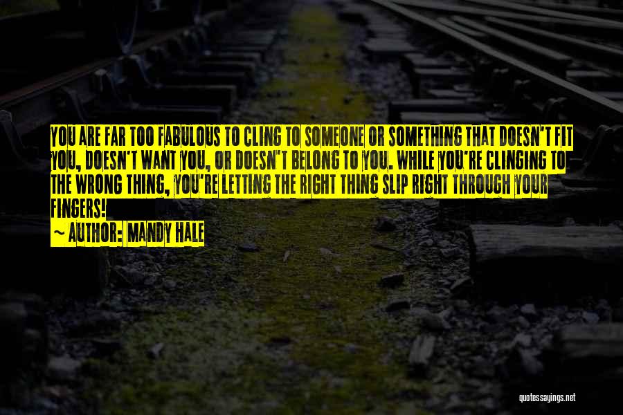 Mandy Hale Quotes: You Are Far Too Fabulous To Cling To Someone Or Something That Doesn't Fit You, Doesn't Want You, Or Doesn't