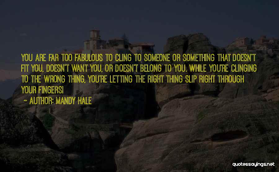 Mandy Hale Quotes: You Are Far Too Fabulous To Cling To Someone Or Something That Doesn't Fit You, Doesn't Want You, Or Doesn't