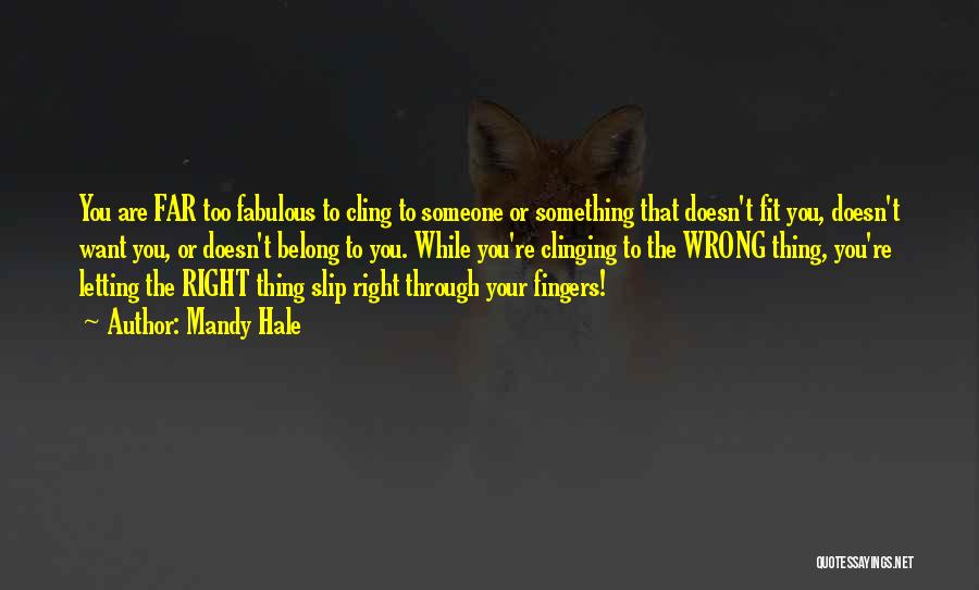 Mandy Hale Quotes: You Are Far Too Fabulous To Cling To Someone Or Something That Doesn't Fit You, Doesn't Want You, Or Doesn't