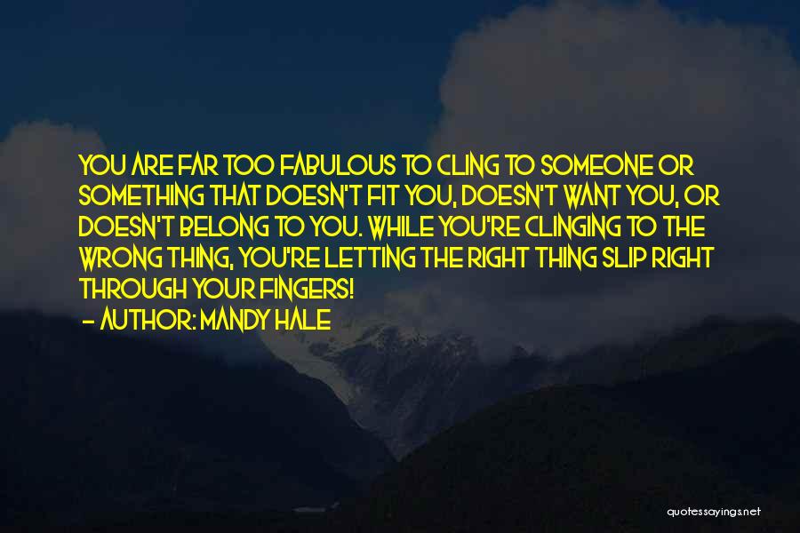 Mandy Hale Quotes: You Are Far Too Fabulous To Cling To Someone Or Something That Doesn't Fit You, Doesn't Want You, Or Doesn't