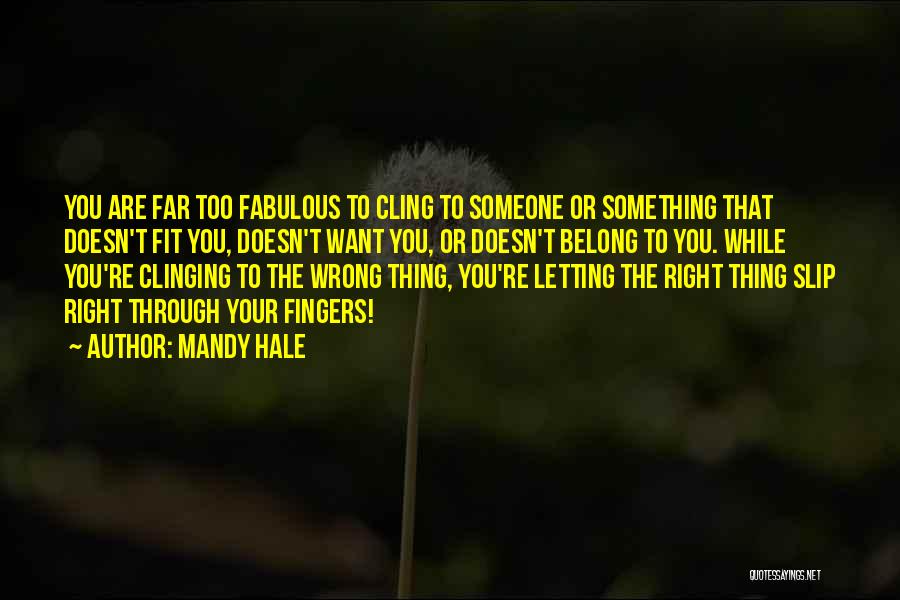 Mandy Hale Quotes: You Are Far Too Fabulous To Cling To Someone Or Something That Doesn't Fit You, Doesn't Want You, Or Doesn't