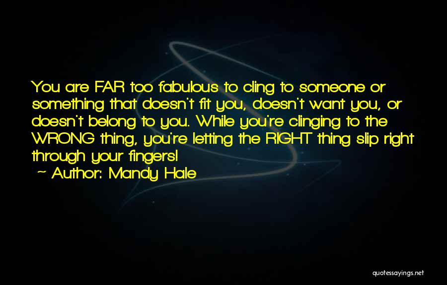 Mandy Hale Quotes: You Are Far Too Fabulous To Cling To Someone Or Something That Doesn't Fit You, Doesn't Want You, Or Doesn't
