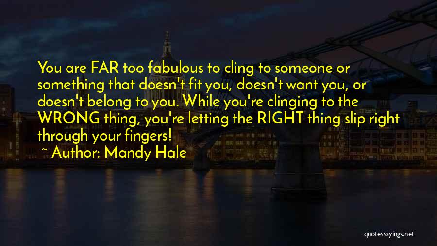 Mandy Hale Quotes: You Are Far Too Fabulous To Cling To Someone Or Something That Doesn't Fit You, Doesn't Want You, Or Doesn't