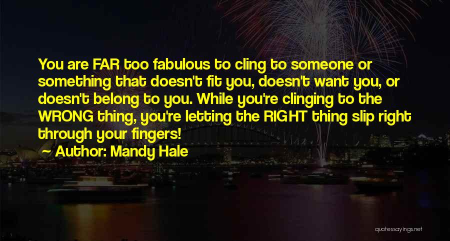 Mandy Hale Quotes: You Are Far Too Fabulous To Cling To Someone Or Something That Doesn't Fit You, Doesn't Want You, Or Doesn't