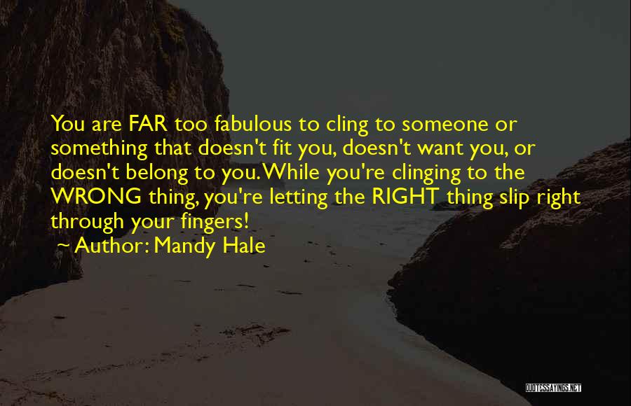 Mandy Hale Quotes: You Are Far Too Fabulous To Cling To Someone Or Something That Doesn't Fit You, Doesn't Want You, Or Doesn't