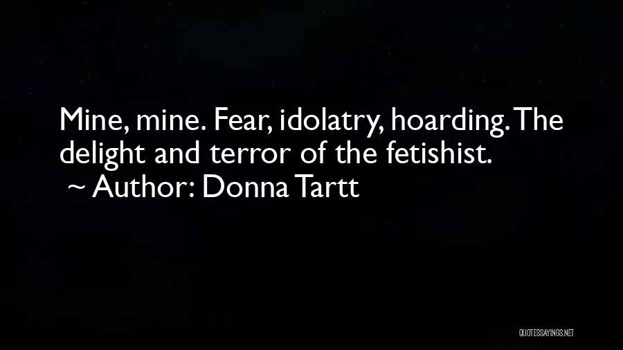 Donna Tartt Quotes: Mine, Mine. Fear, Idolatry, Hoarding. The Delight And Terror Of The Fetishist.