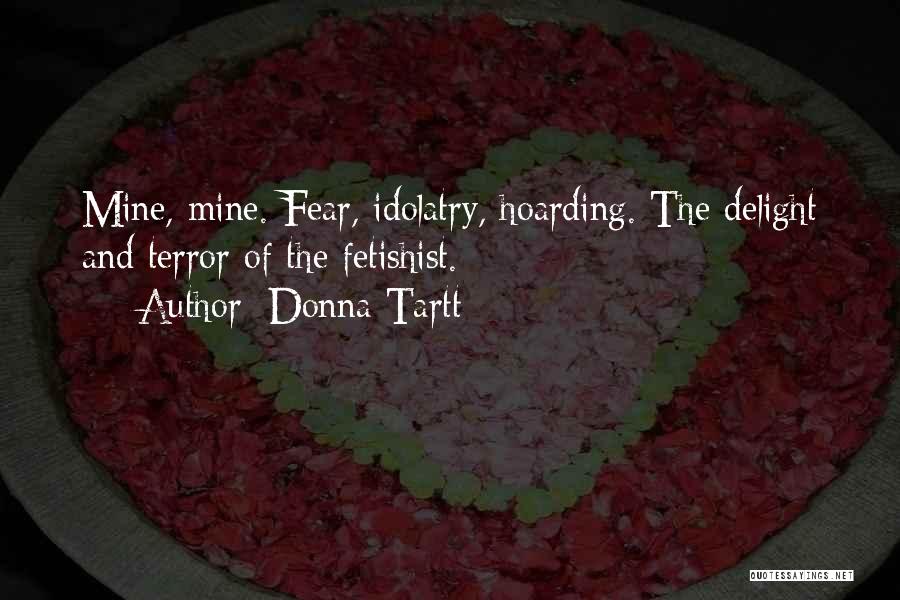 Donna Tartt Quotes: Mine, Mine. Fear, Idolatry, Hoarding. The Delight And Terror Of The Fetishist.