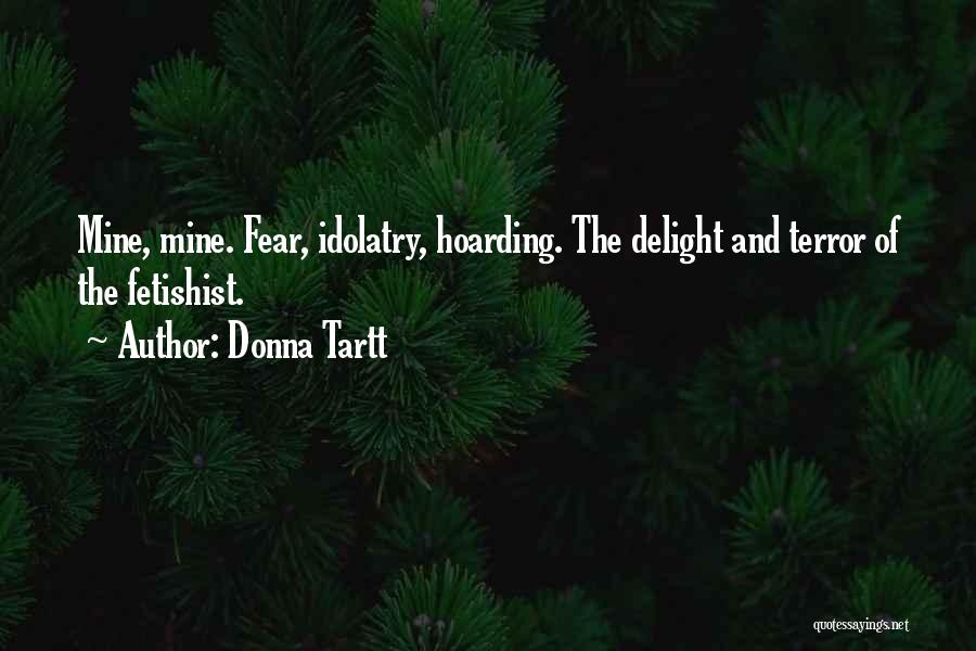 Donna Tartt Quotes: Mine, Mine. Fear, Idolatry, Hoarding. The Delight And Terror Of The Fetishist.