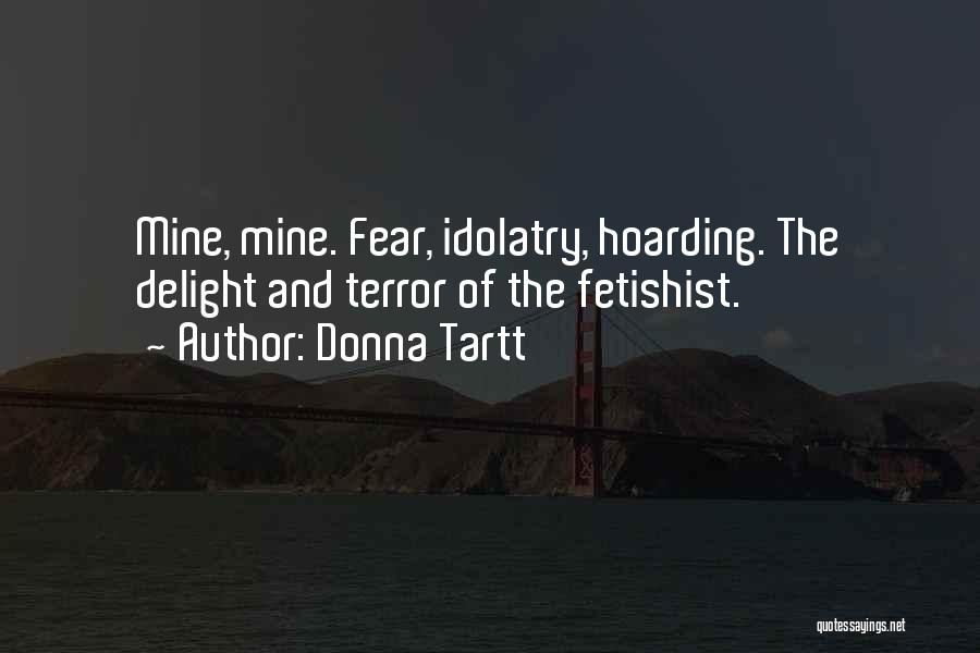 Donna Tartt Quotes: Mine, Mine. Fear, Idolatry, Hoarding. The Delight And Terror Of The Fetishist.