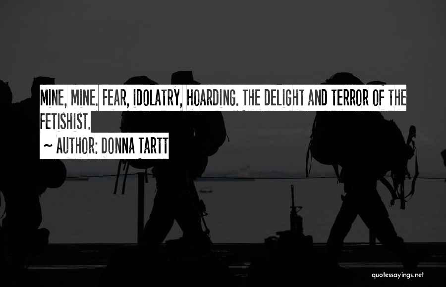 Donna Tartt Quotes: Mine, Mine. Fear, Idolatry, Hoarding. The Delight And Terror Of The Fetishist.