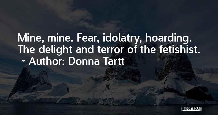 Donna Tartt Quotes: Mine, Mine. Fear, Idolatry, Hoarding. The Delight And Terror Of The Fetishist.