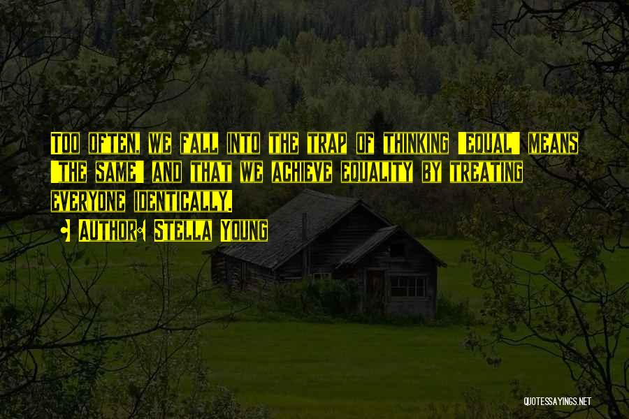 Stella Young Quotes: Too Often, We Fall Into The Trap Of Thinking 'equal' Means 'the Same' And That We Achieve Equality By Treating