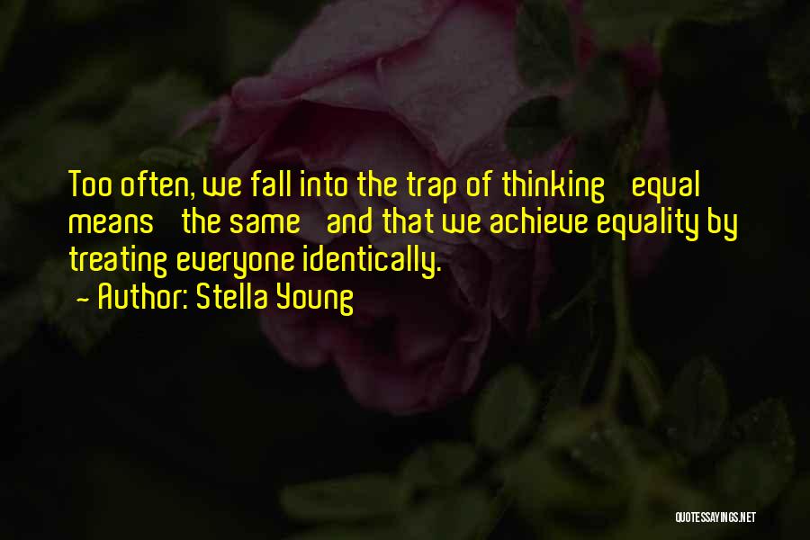 Stella Young Quotes: Too Often, We Fall Into The Trap Of Thinking 'equal' Means 'the Same' And That We Achieve Equality By Treating