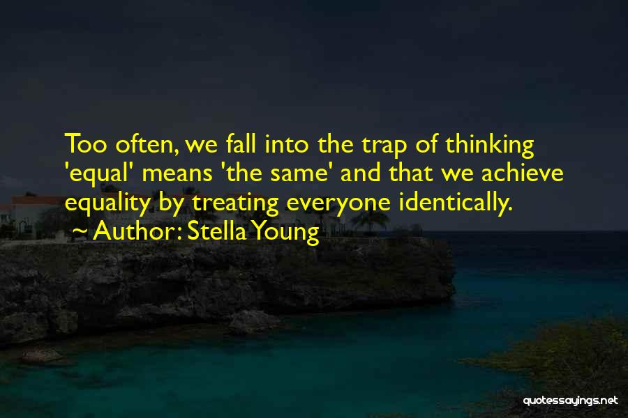 Stella Young Quotes: Too Often, We Fall Into The Trap Of Thinking 'equal' Means 'the Same' And That We Achieve Equality By Treating