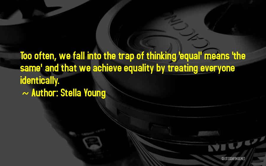Stella Young Quotes: Too Often, We Fall Into The Trap Of Thinking 'equal' Means 'the Same' And That We Achieve Equality By Treating