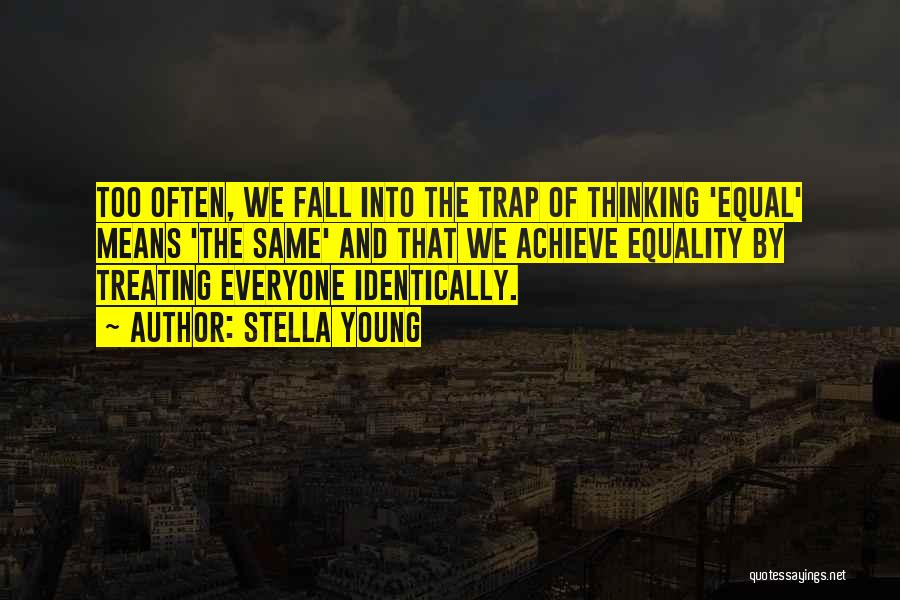 Stella Young Quotes: Too Often, We Fall Into The Trap Of Thinking 'equal' Means 'the Same' And That We Achieve Equality By Treating