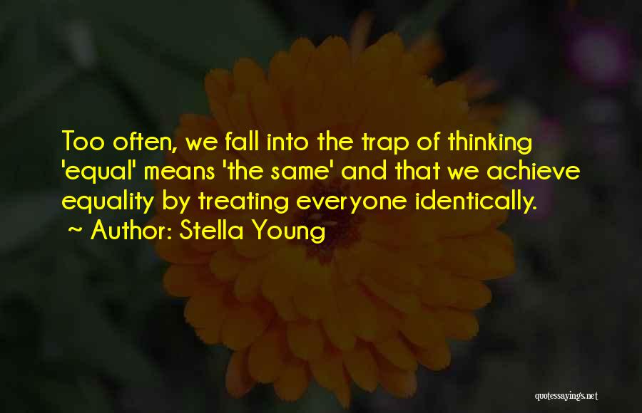 Stella Young Quotes: Too Often, We Fall Into The Trap Of Thinking 'equal' Means 'the Same' And That We Achieve Equality By Treating