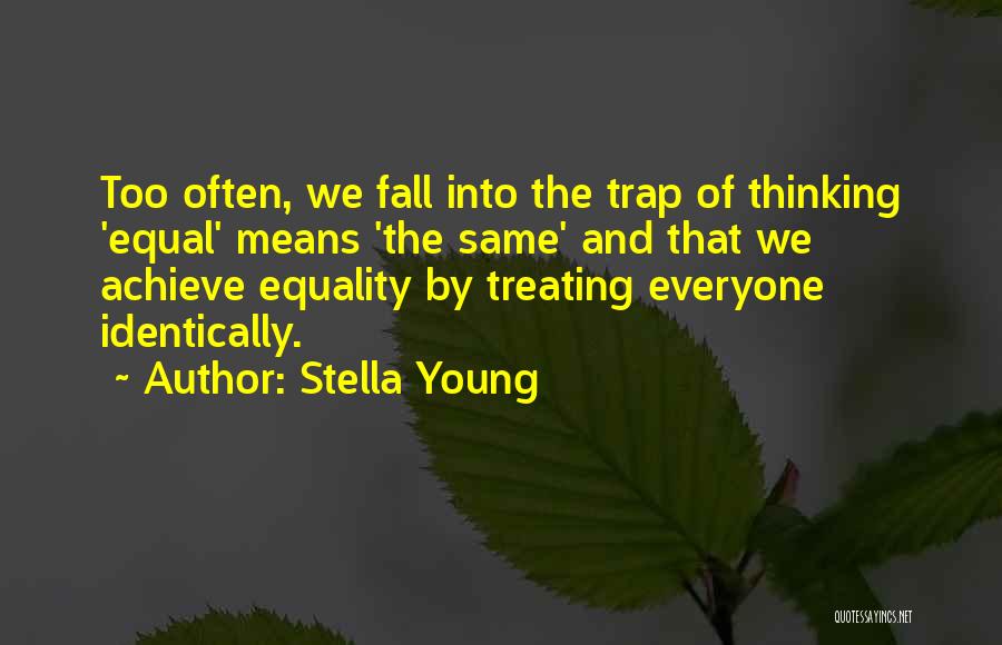 Stella Young Quotes: Too Often, We Fall Into The Trap Of Thinking 'equal' Means 'the Same' And That We Achieve Equality By Treating