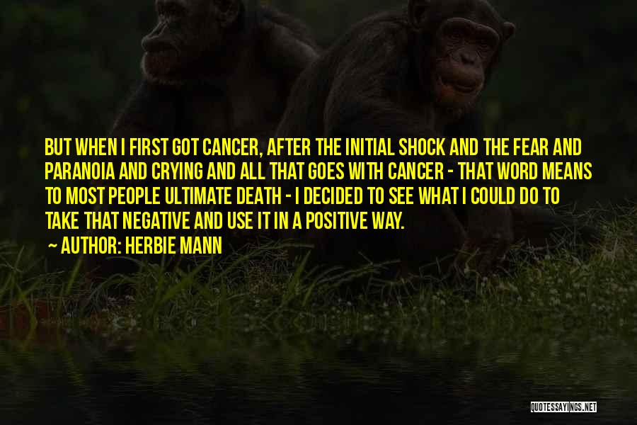 Herbie Mann Quotes: But When I First Got Cancer, After The Initial Shock And The Fear And Paranoia And Crying And All That