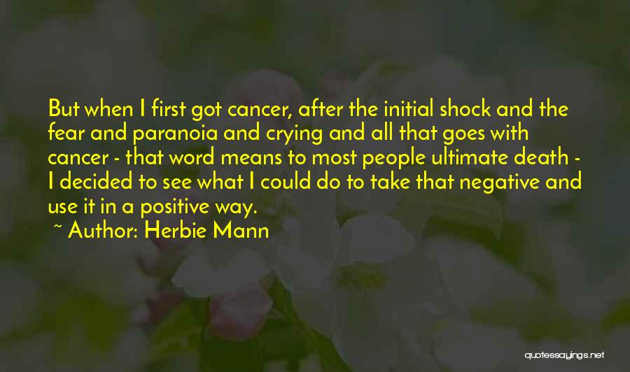 Herbie Mann Quotes: But When I First Got Cancer, After The Initial Shock And The Fear And Paranoia And Crying And All That