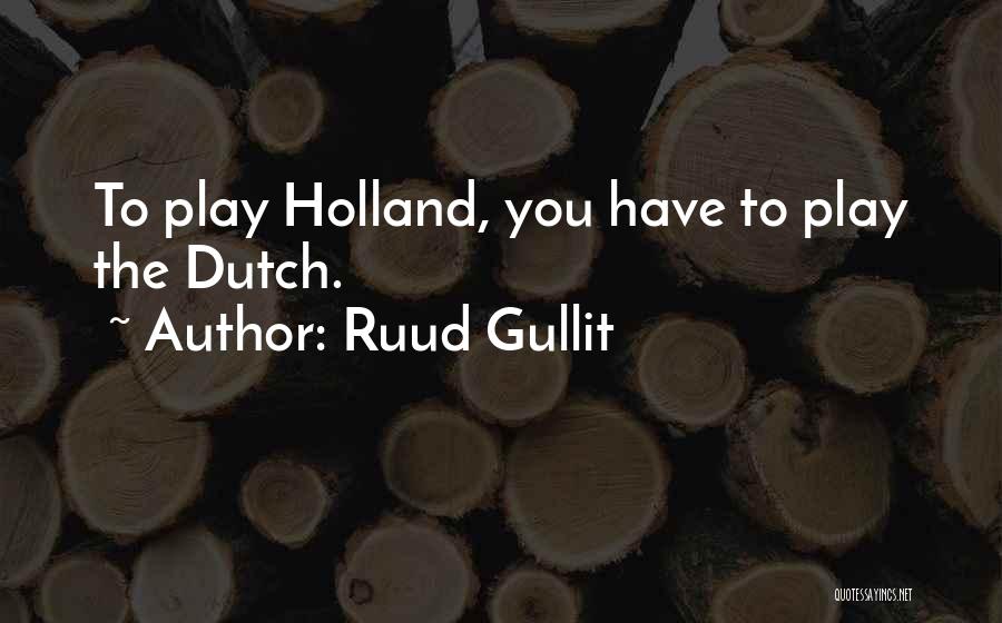 Ruud Gullit Quotes: To Play Holland, You Have To Play The Dutch.