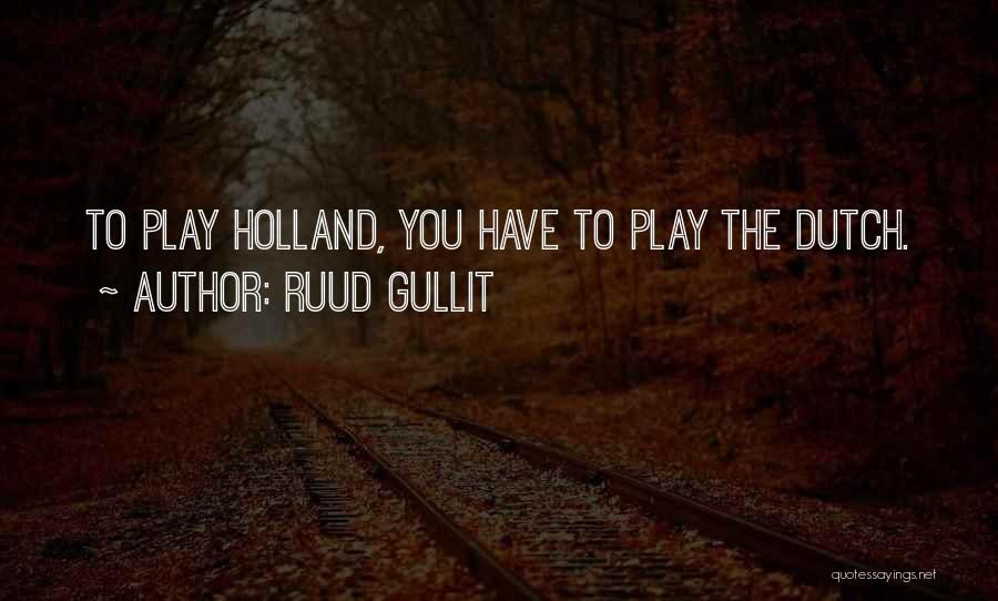 Ruud Gullit Quotes: To Play Holland, You Have To Play The Dutch.