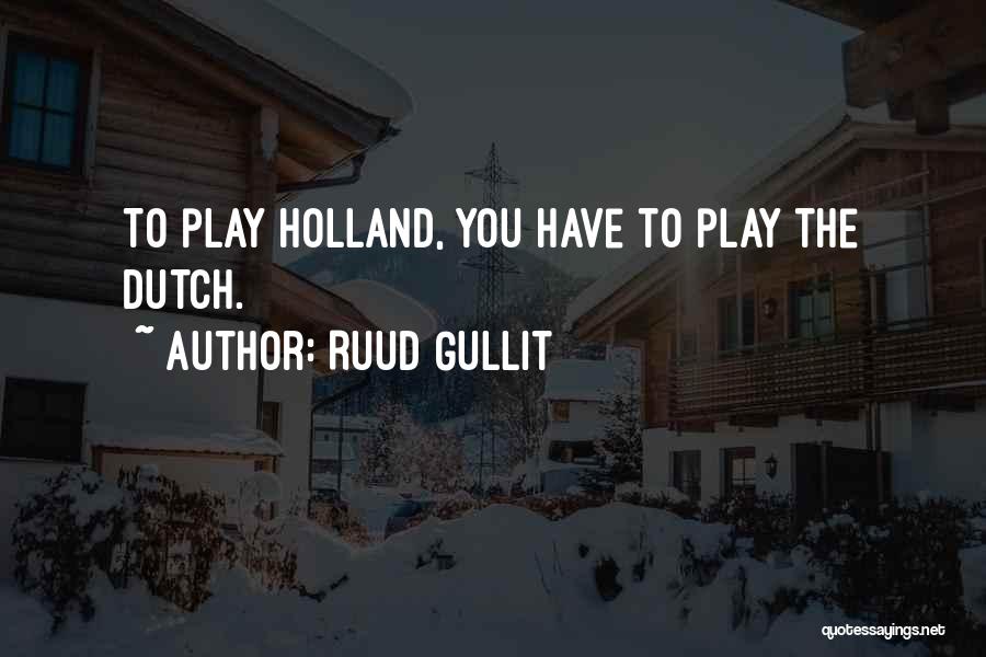 Ruud Gullit Quotes: To Play Holland, You Have To Play The Dutch.