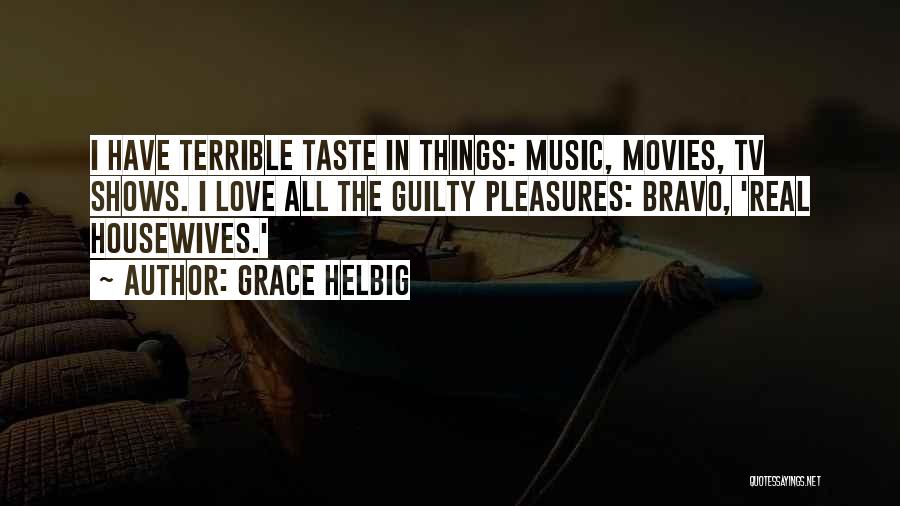 Grace Helbig Quotes: I Have Terrible Taste In Things: Music, Movies, Tv Shows. I Love All The Guilty Pleasures: Bravo, 'real Housewives.'