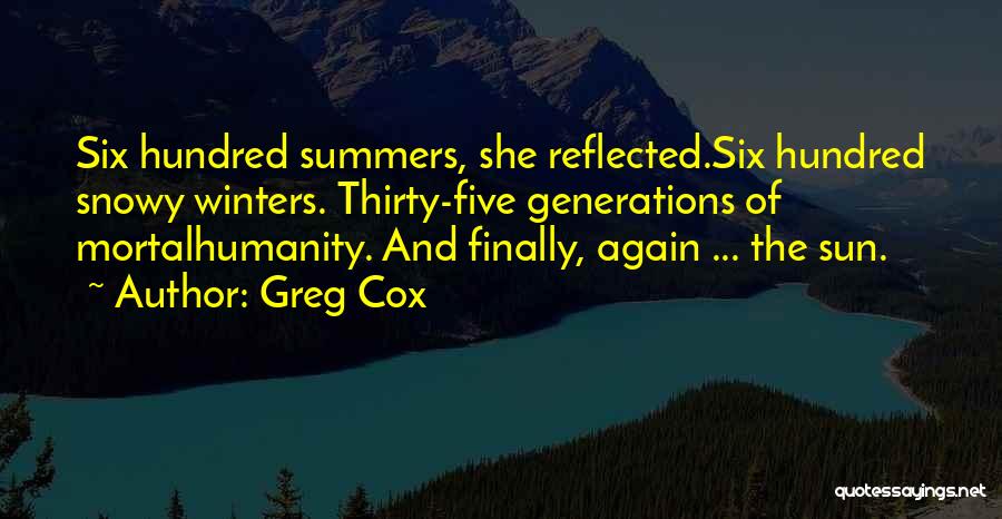 Greg Cox Quotes: Six Hundred Summers, She Reflected.six Hundred Snowy Winters. Thirty-five Generations Of Mortalhumanity. And Finally, Again ... The Sun.